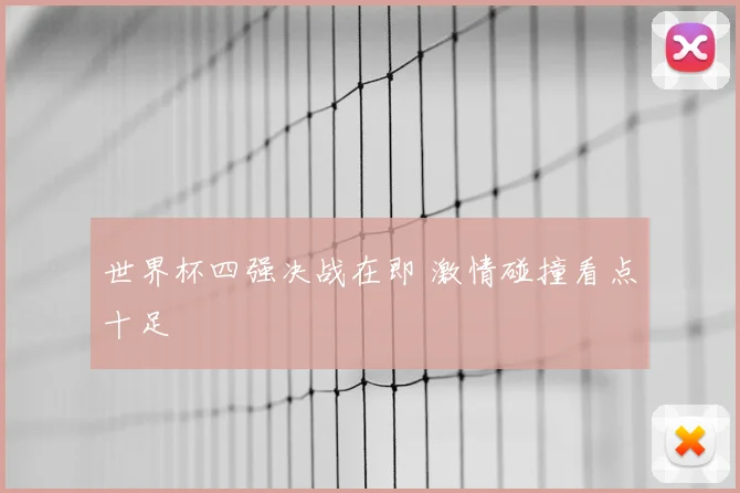 世界杯四强决战在即 激情碰撞看点十足