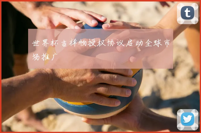 世界杯吉祥物授权协议启动全球市场推广