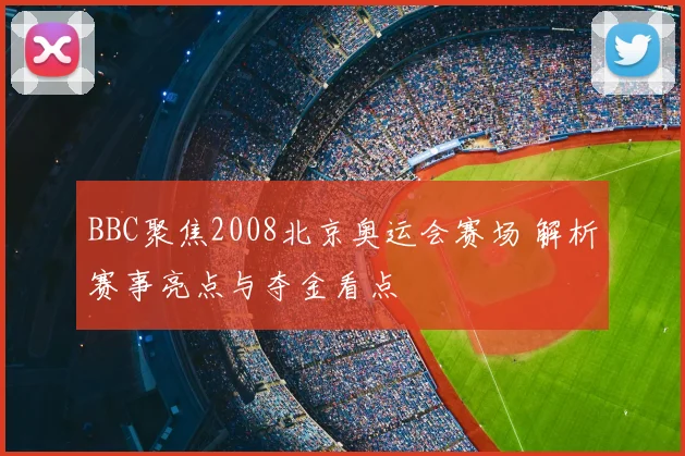 BBC聚焦2008北京奥运会赛场 解析赛事亮点与夺金看点
