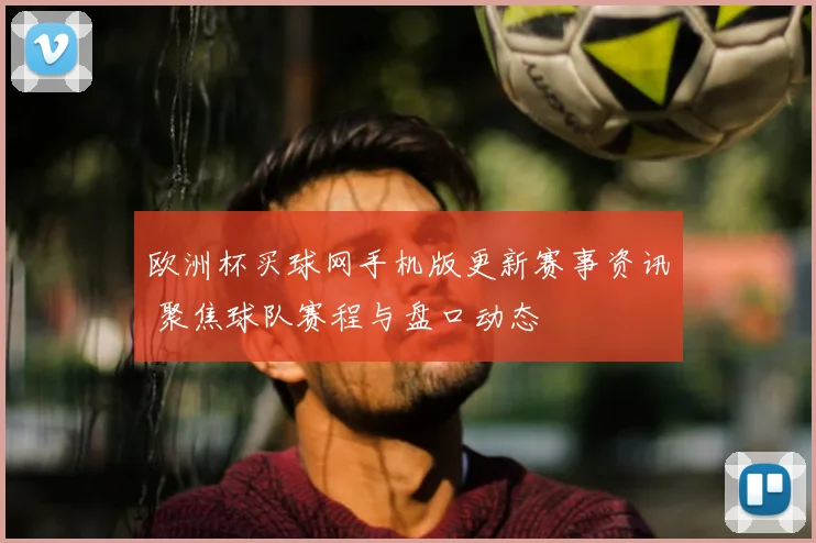 欧洲杯买球网手机版更新赛事资讯 聚焦球队赛程与盘口动态