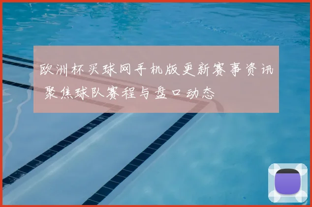 欧洲杯买球网手机版更新赛事资讯 聚焦球队赛程与盘口动态