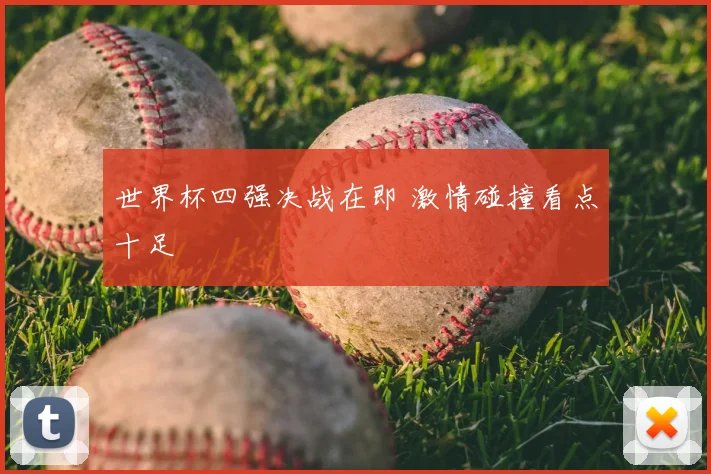 世界杯四强决战在即 激情碰撞看点十足