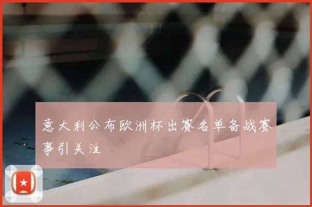 意大利公布欧洲杯出赛名单备战赛事引关注