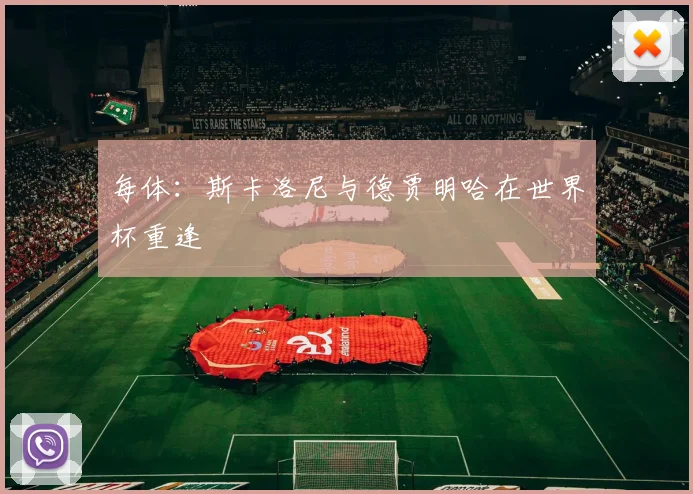 每体:斯卡洛尼与德贾明哈在世界杯重逢